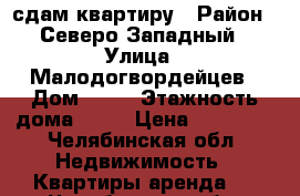 сдам квартиру › Район ­ Северо-Западный › Улица ­ Малодогвордейцев › Дом ­ 76 › Этажность дома ­ 22 › Цена ­ 15 000 - Челябинская обл. Недвижимость » Квартиры аренда   . Челябинская обл.